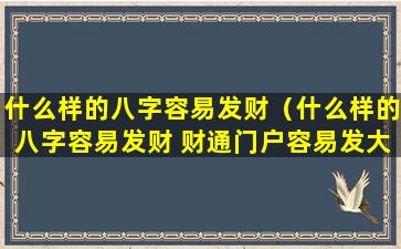 什么样的八字容易发财（什么样的八字容易发财 财通门户容易发大财）